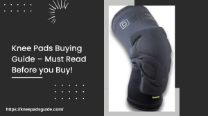 Knee Pads Buying Guide – Must Read Before you Buy!