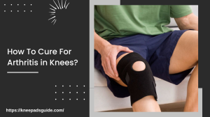 How To Cure For Arthritis in Knees?