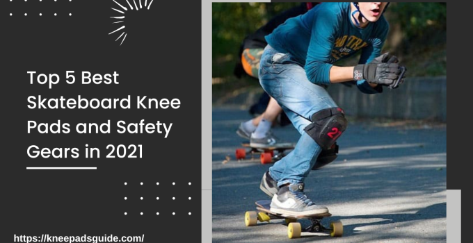 Top 5 Best Skateboard Knee Pads and Safety Gears in 2021