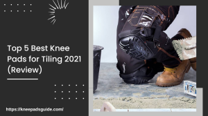Top 5 Best Knee Pads for Tiling