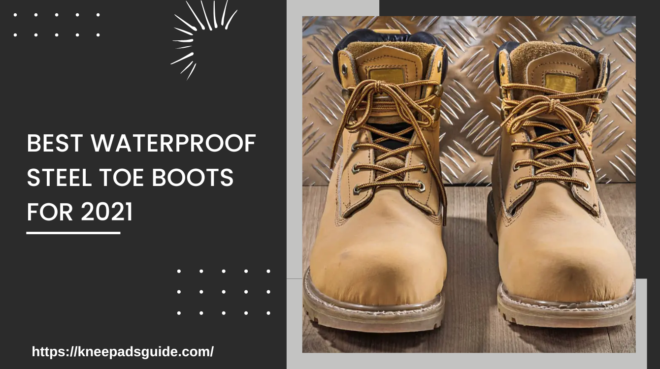 Best Waterproof Steel Toe Boots For 2021 - (Knee Pad Buying Guide)