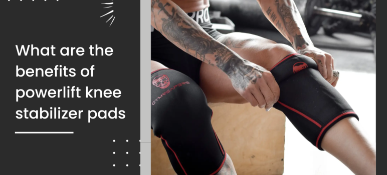 What are the benefits of powerlift knee stabilizer pads
